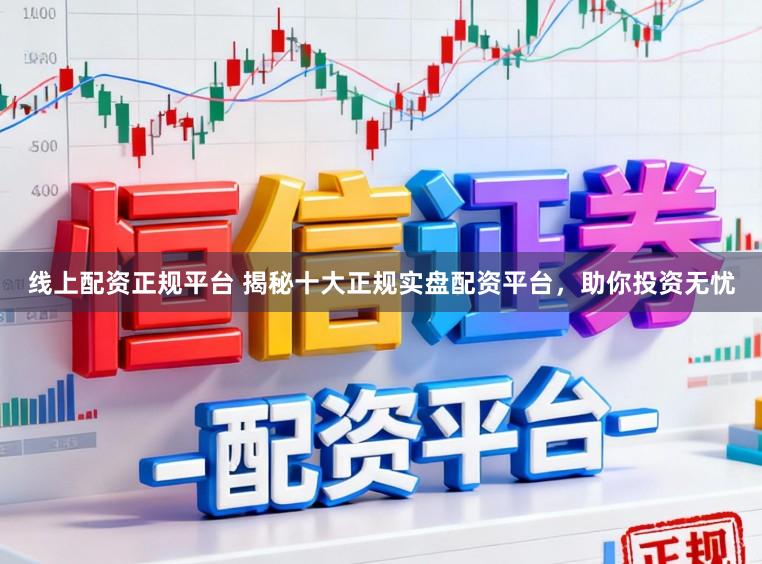 线上配资正规平台 揭秘十大正规实盘配资平台，助你投资无忧