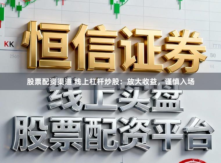 股票配资渠道 线上杠杆炒股：放大收益，谨慎入场
