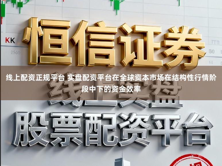 线上配资正规平台 实盘配资平台在全球资本市场在结构性行情阶段中下的资金效率