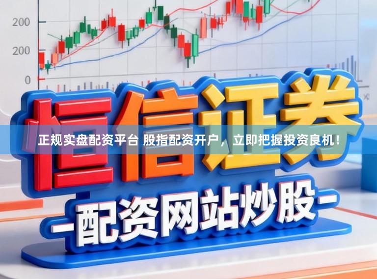 正规实盘配资平台 股指配资开户，立即把握投资良机！