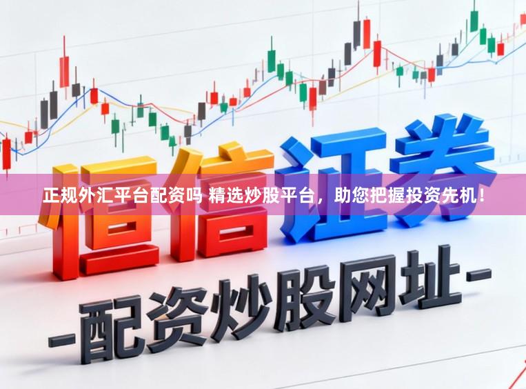 正规外汇平台配资吗 精选炒股平台，助您把握投资先机！
