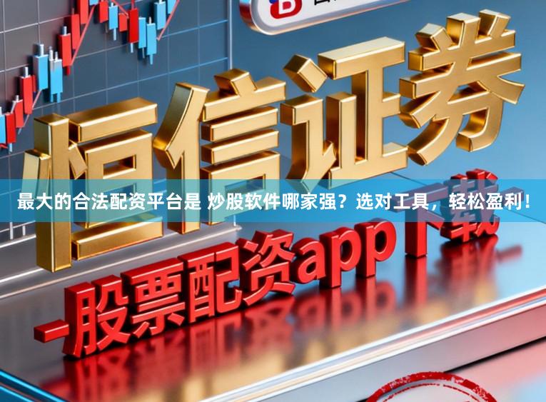 最大的合法配资平台是 炒股软件哪家强？选对工具，轻松盈利！