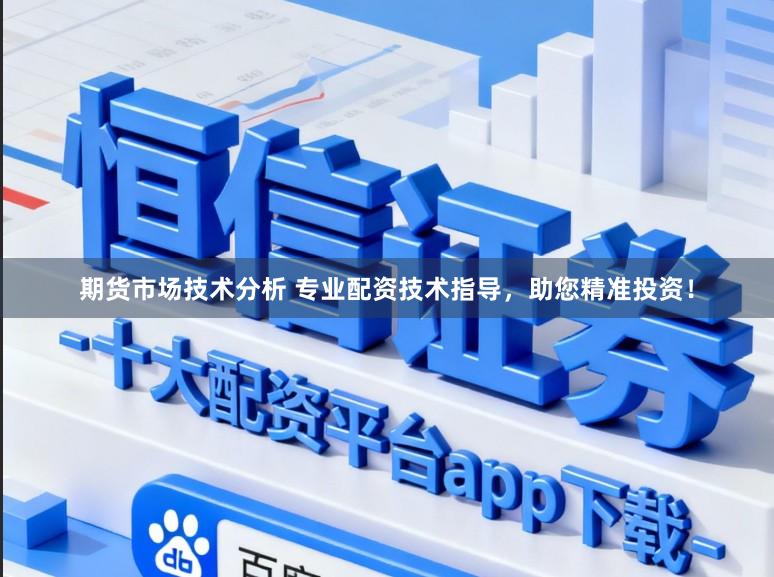 期货市场技术分析 专业配资技术指导，助您精准投资！