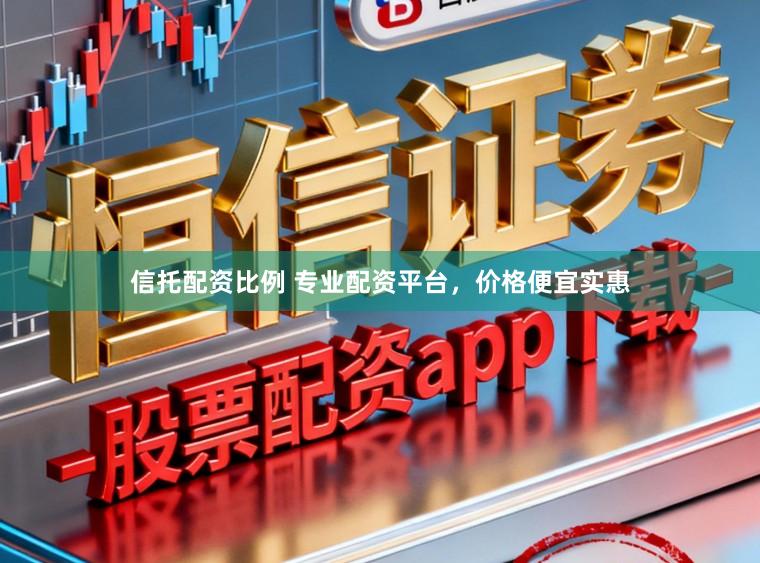信托配资比例 专业配资平台，价格便宜实惠