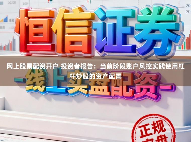 网上股票配资开户 投资者报告：当前阶段账户风控实践使用杠杆炒股的资产配置