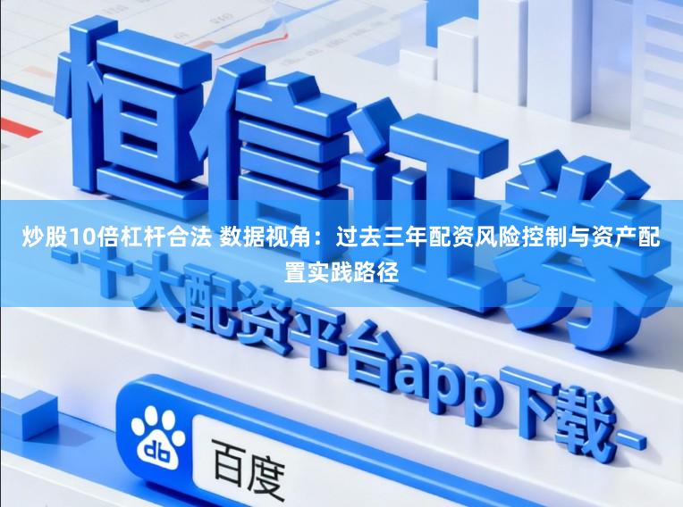 炒股10倍杠杆合法 数据视角：过去三年配资风险控制与资产配置实践路径