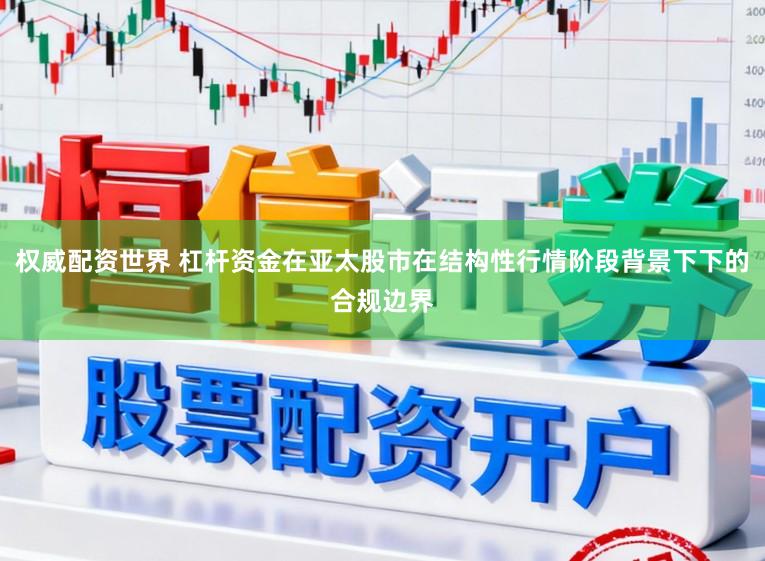 权威配资世界 杠杆资金在亚太股市在结构性行情阶段背景下下的合规边界