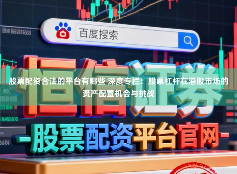 股票配资合法的平台有哪些 深度专栏：股票杠杆在港股市场的资产配置机会与挑战