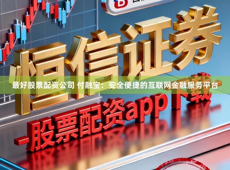 最好股票配资公司 付融宝：安全便捷的互联网金融服务平台