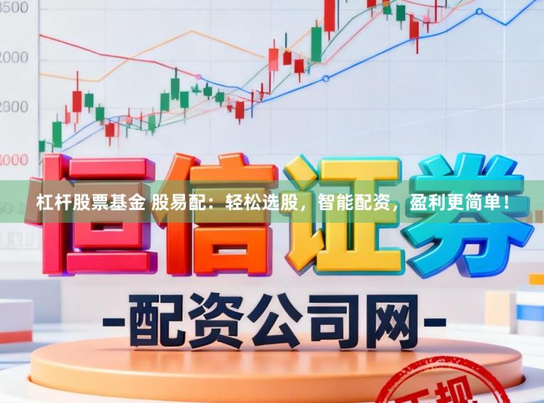 杠杆股票基金 股易配：轻松选股，智能配资，盈利更简单！