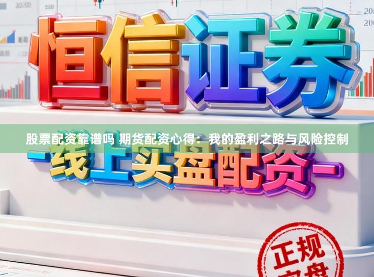 股票配资靠谱吗 期货配资心得：我的盈利之路与风险控制