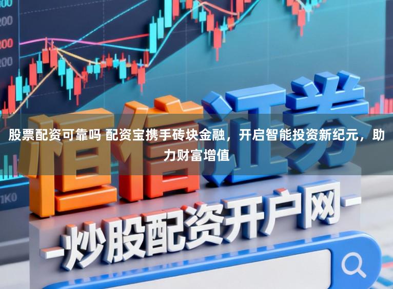 股票配资可靠吗 配资宝携手砖块金融，开启智能投资新纪元，助力财富增值