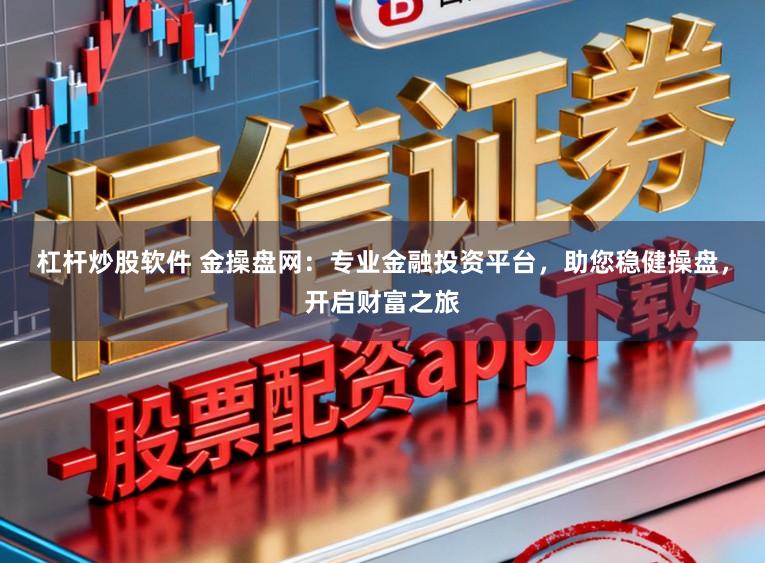 杠杆炒股软件 金操盘网：专业金融投资平台，助您稳健操盘，开启财富之旅