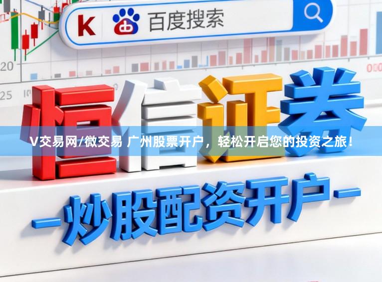 V交易网/微交易 广州股票开户，轻松开启您的投资之旅！