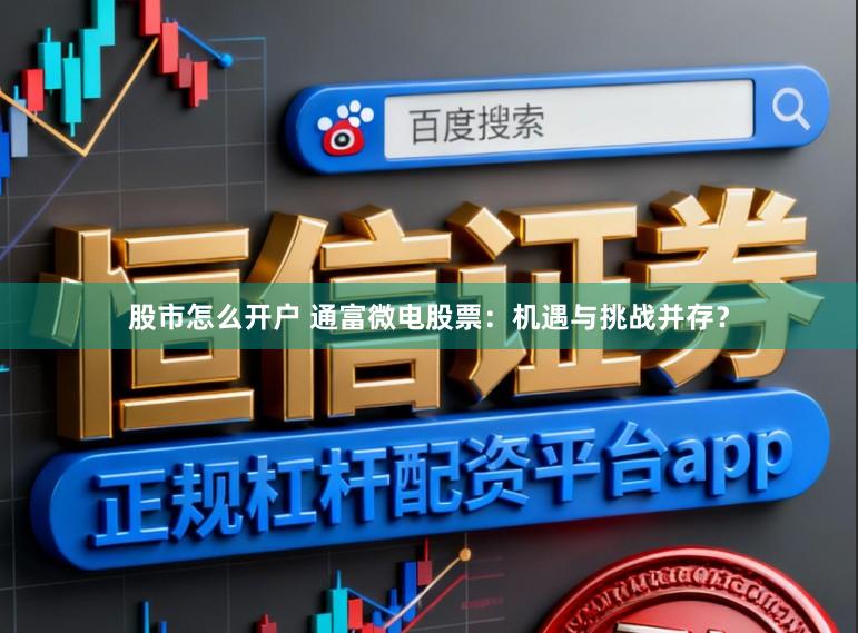 股市怎么开户 通富微电股票：机遇与挑战并存？