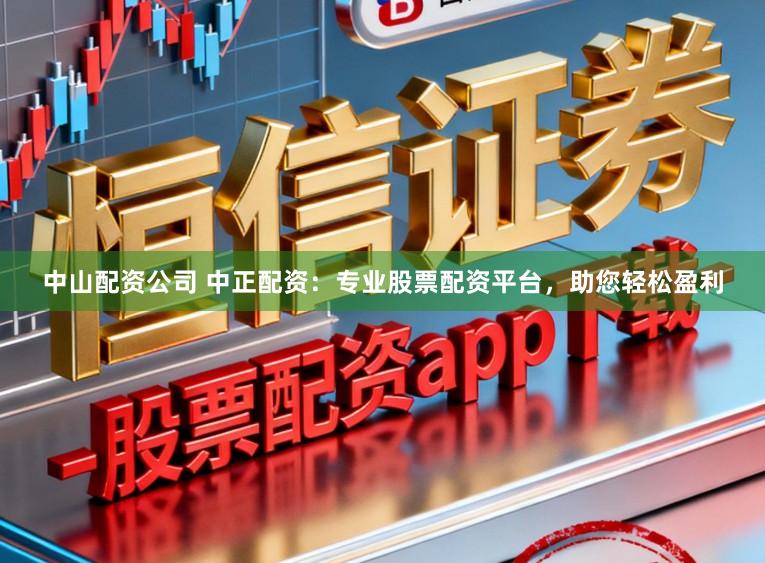 中山配资公司 中正配资：专业股票配资平台，助您轻松盈利