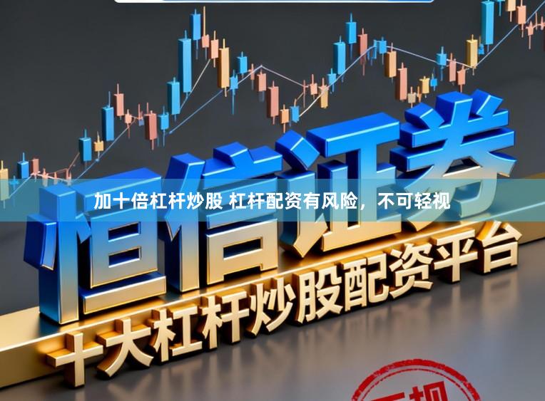 加十倍杠杆炒股 杠杆配资有风险，不可轻视