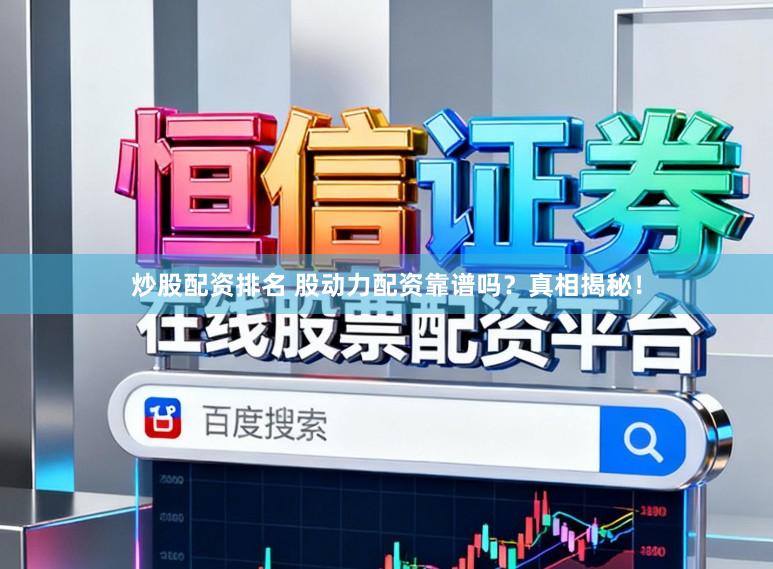 炒股配资排名 股动力配资靠谱吗？真相揭秘！