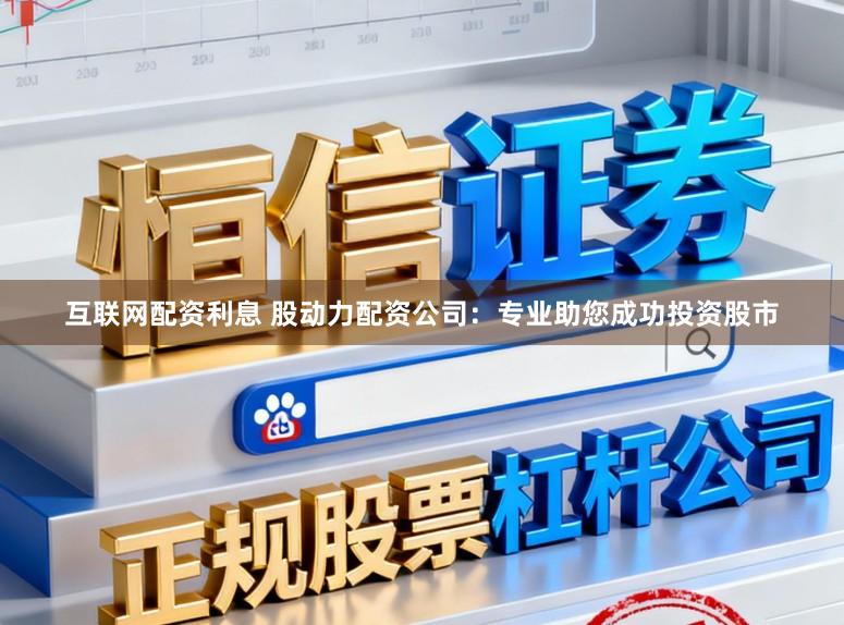互联网配资利息 股动力配资公司：专业助您成功投资股市