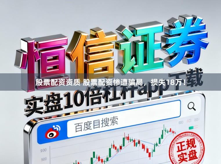 股票配资资质 股票配资惨遭骗局，损失18万！