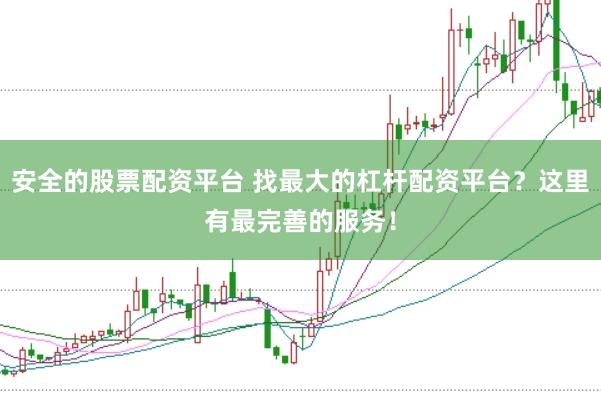 安全的股票配资平台 找最大的杠杆配资平台？这里有最完善的服务！
