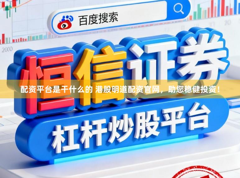 配资平台是干什么的 港股明道配资官网，助您稳健投资！