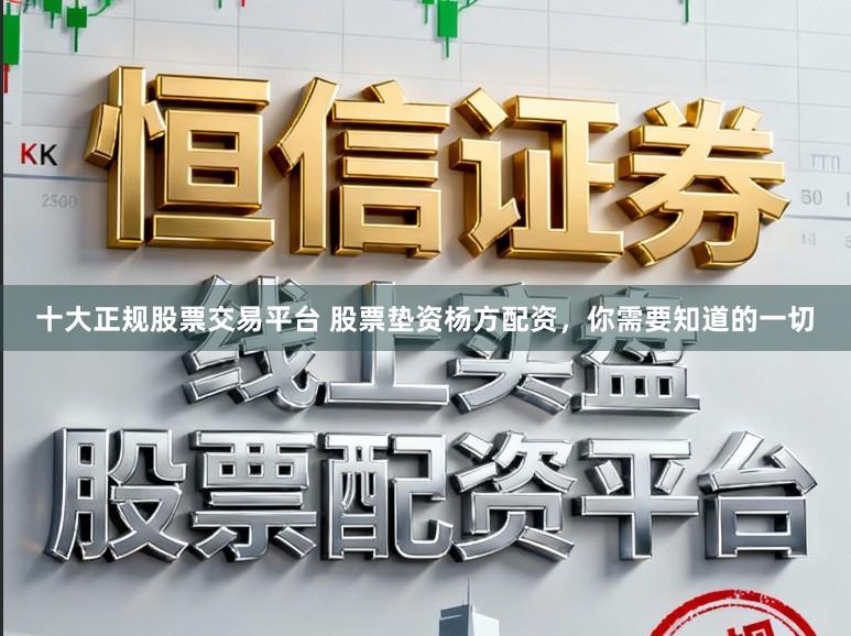 十大正规股票交易平台 股票垫资杨方配资，你需要知道的一切