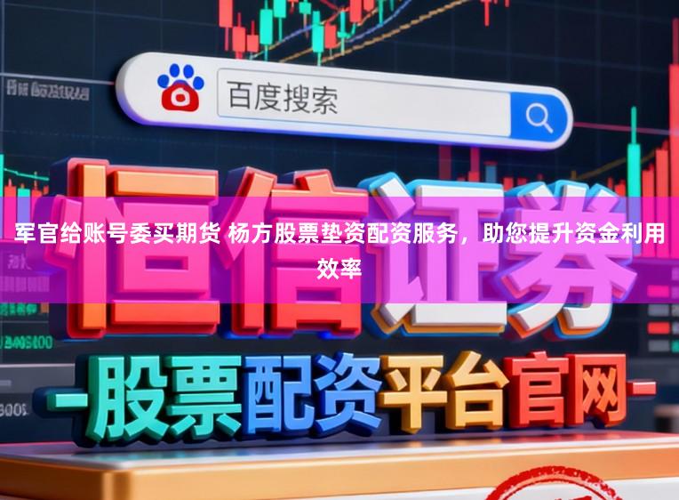 军官给账号委买期货 杨方股票垫资配资服务，助您提升资金利用效率