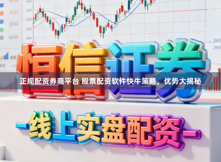 正规配资券商平台 股票配资软件快牛策略，优势大揭秘