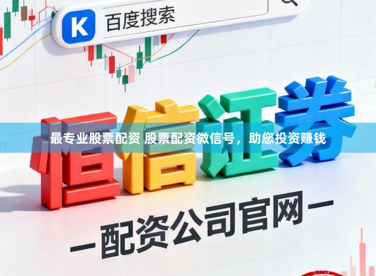 最专业股票配资 股票配资微信号，助您投资赚钱