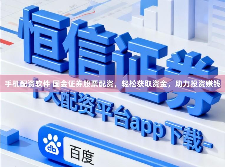 手机配资软件 国金证券股票配资，轻松获取资金，助力投资赚钱
