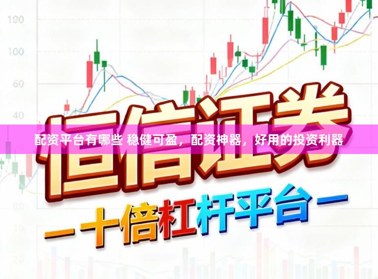 配资平台有哪些 稳健可盈，配资神器，好用的投资利器