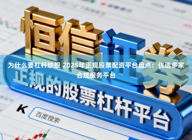 为什么要杠杆炒股 2025年正规股票配资平台盘点：优选多家合规服务平台