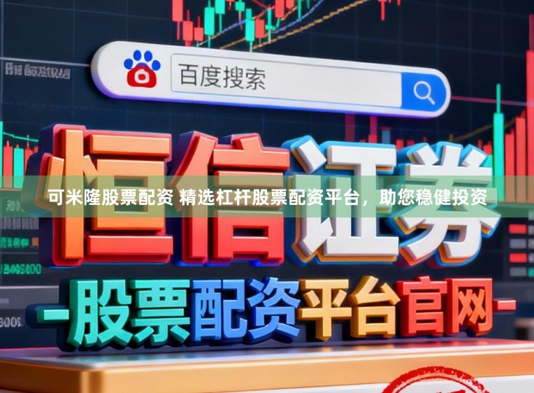 可米隆股票配资 精选杠杆股票配资平台，助您稳健投资