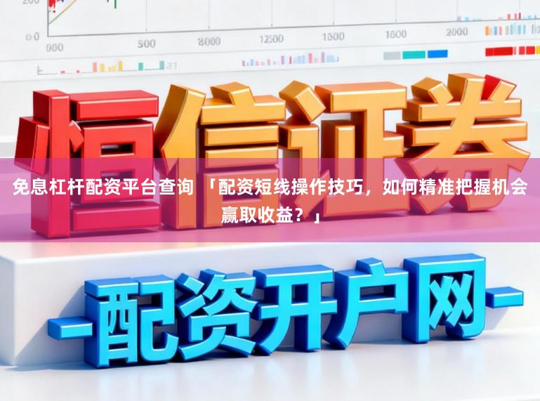 免息杠杆配资平台查询 「配资短线操作技巧，如何精准把握机会赢取收益？」