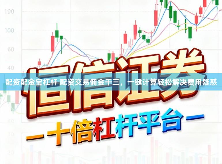 配资配金宝杠杆 配资交易佣金千三，一键计算轻松解决费用疑惑