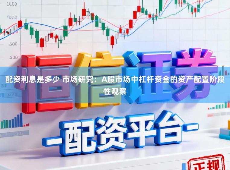 配资利息是多少 市场研究：A股市场中杠杆资金的资产配置阶段性观察